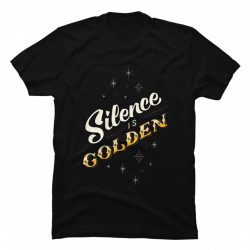 silence is golden shirt